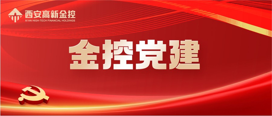 西安高新金控集团党委凝心聚力 扎实开展主题教育 推动集团高质量发展